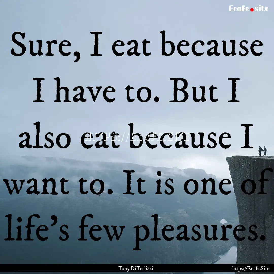 Sure, I eat because I have to. But I also.... : Quote by Tony DiTerlizzi