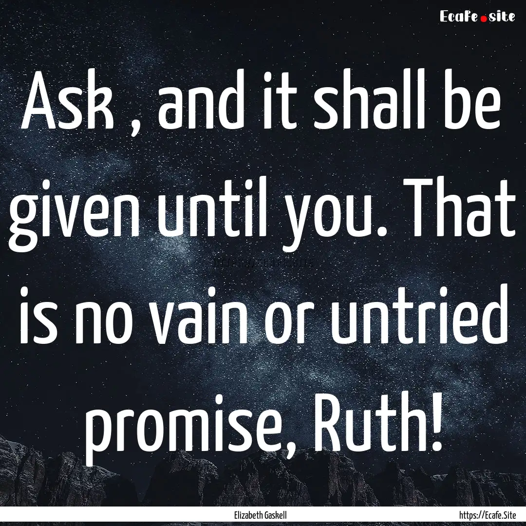 Ask , and it shall be given until you. That.... : Quote by Elizabeth Gaskell