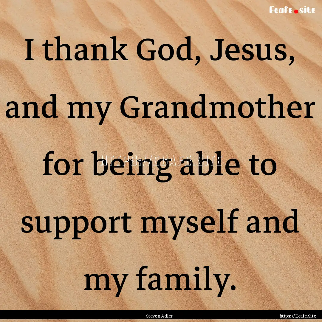 I thank God, Jesus, and my Grandmother for.... : Quote by Steven Adler