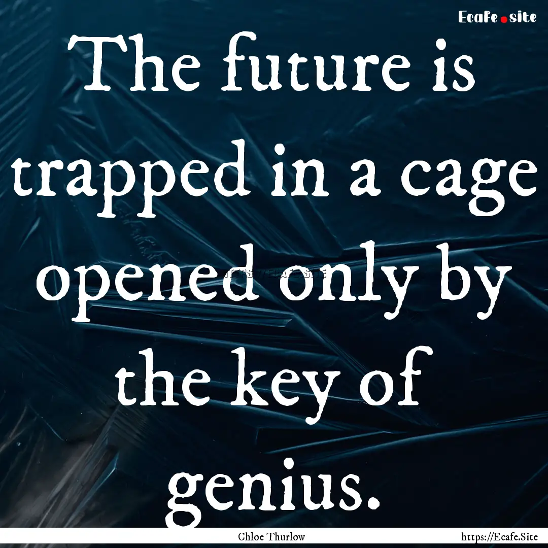 The future is trapped in a cage opened only.... : Quote by Chloe Thurlow