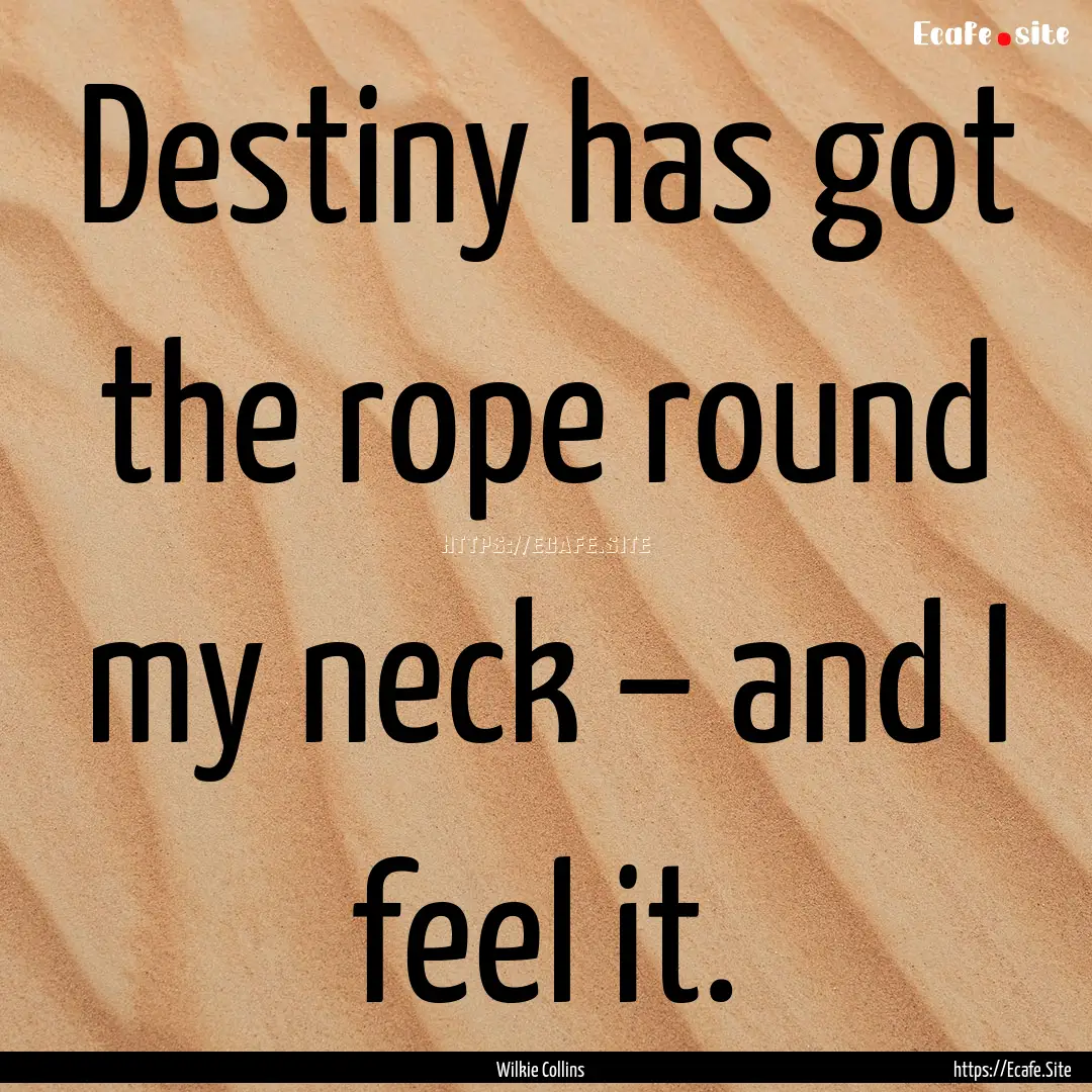 Destiny has got the rope round my neck –.... : Quote by Wilkie Collins