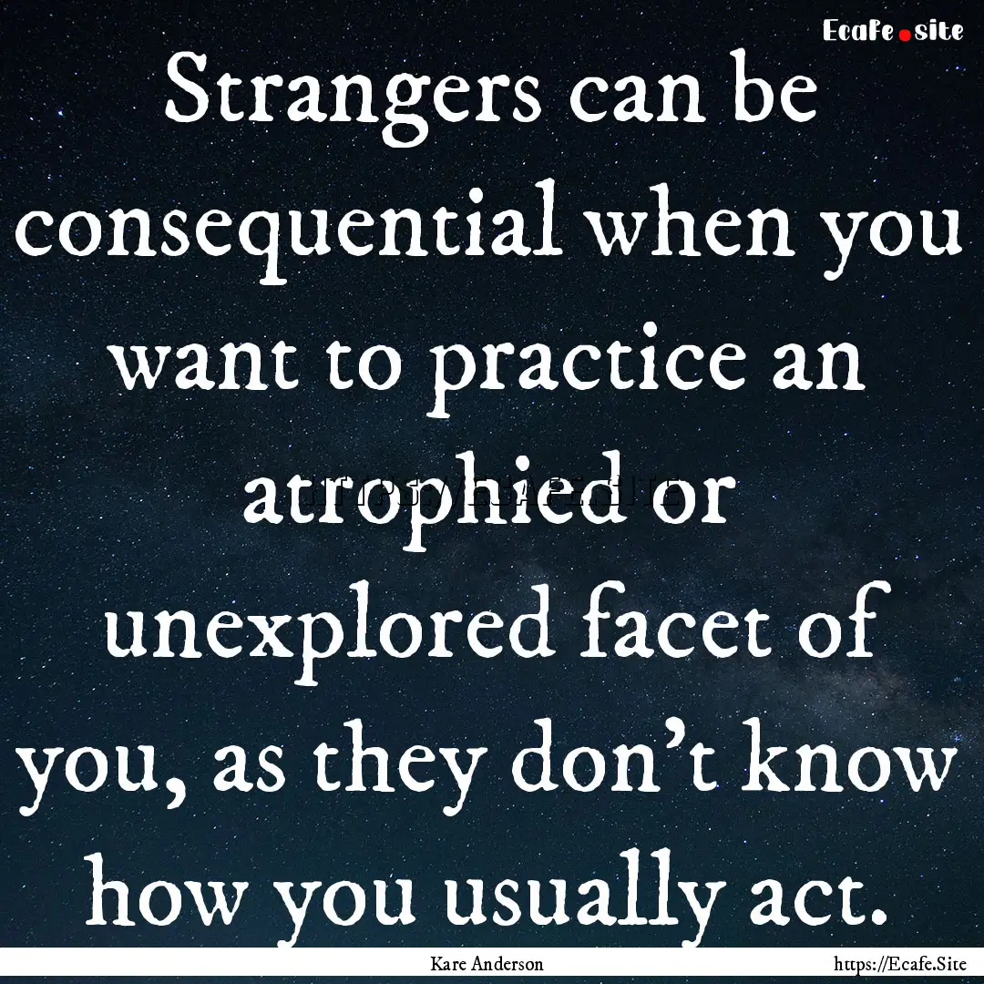 Strangers can be consequential when you want.... : Quote by Kare Anderson