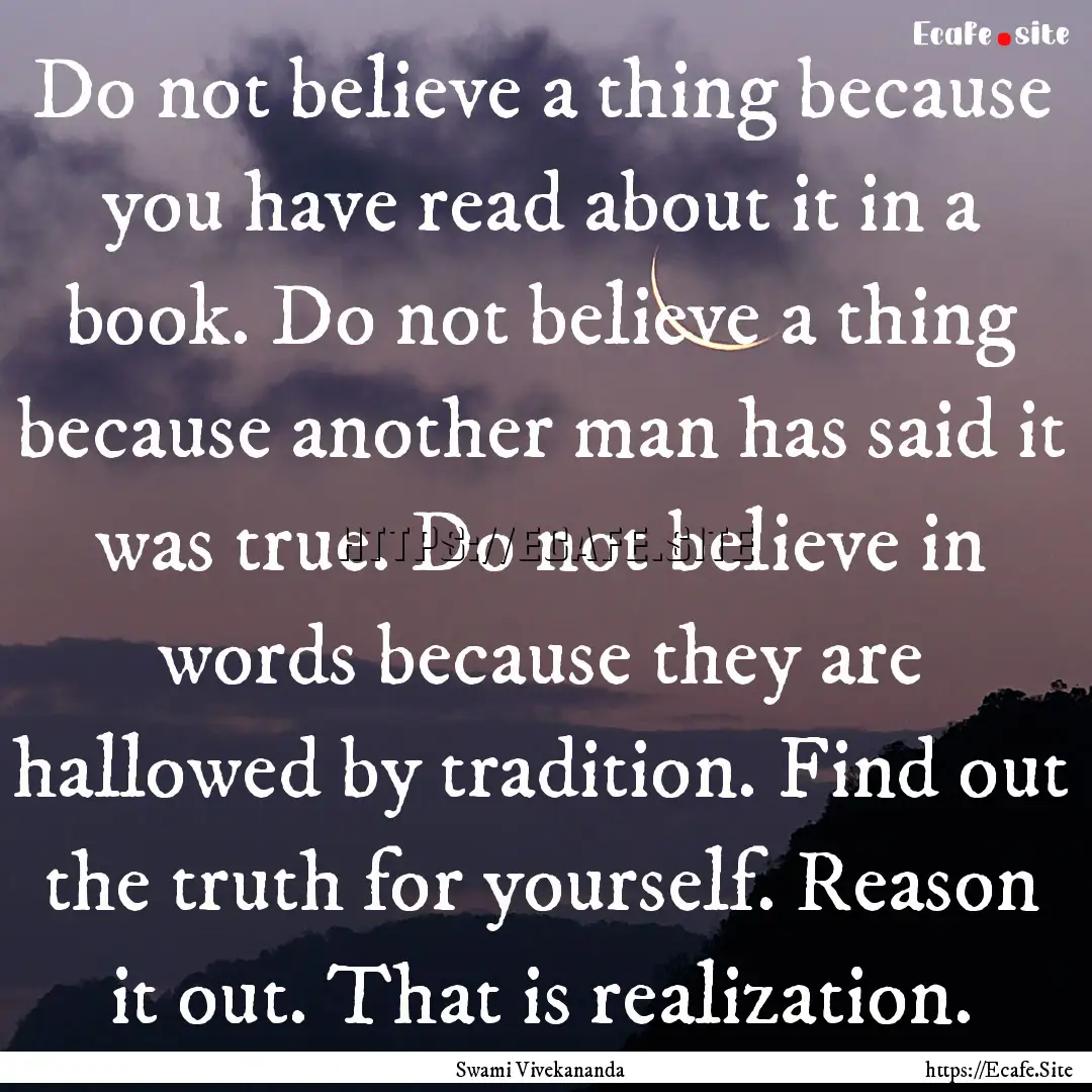 Do not believe a thing because you have read.... : Quote by Swami Vivekananda