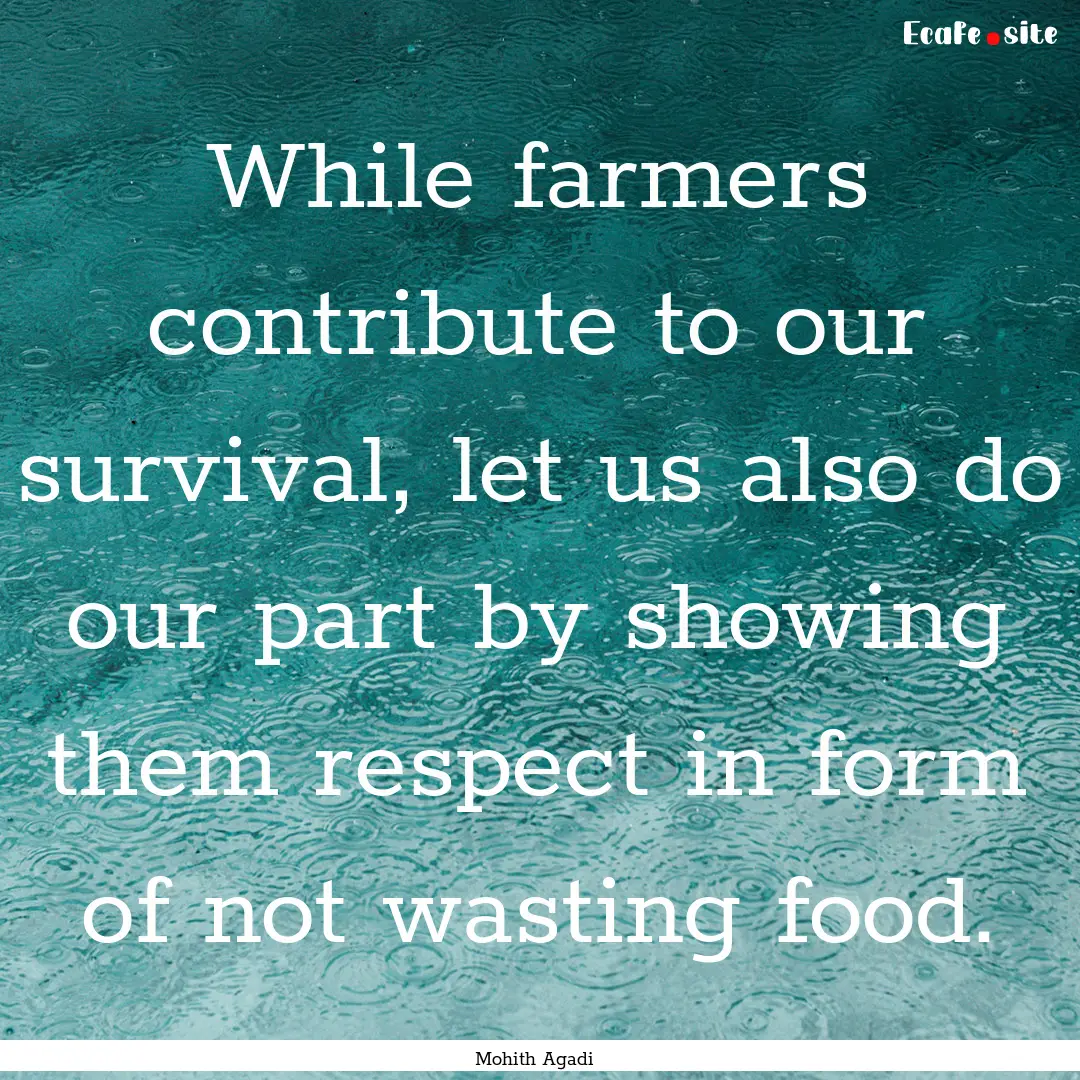 While farmers contribute to our survival,.... : Quote by Mohith Agadi