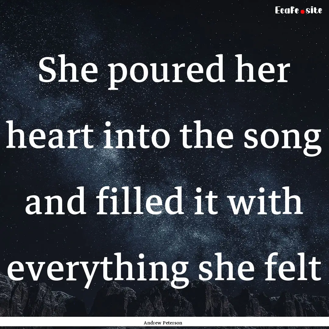 She poured her heart into the song and filled.... : Quote by Andrew Peterson