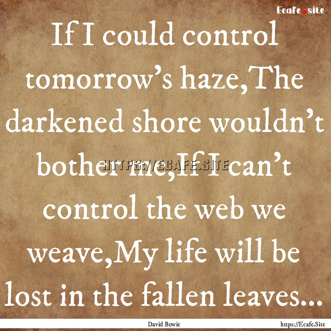 If I could control tomorrow's haze,The darkened.... : Quote by David Bowie