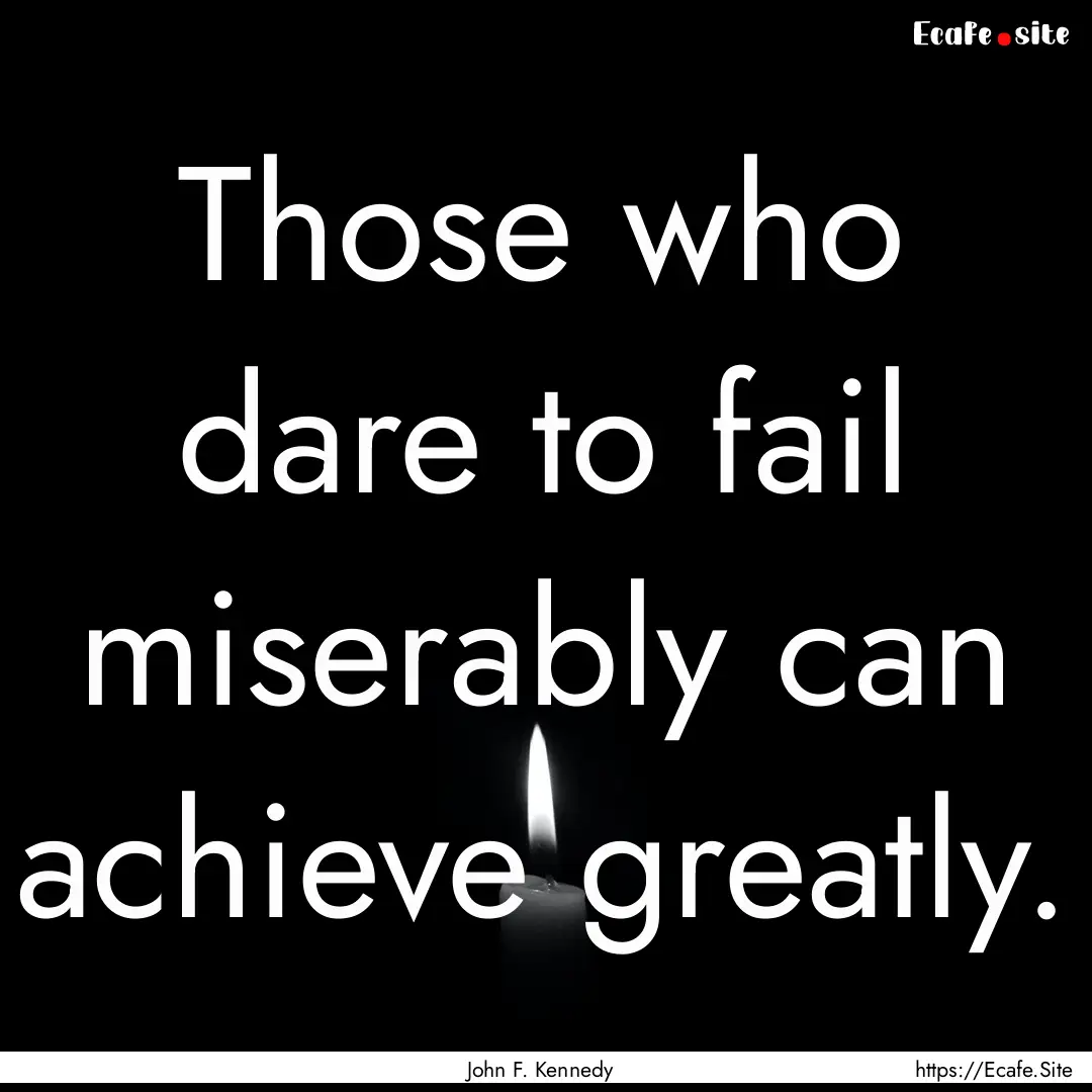 Those who dare to fail miserably can achieve.... : Quote by John F. Kennedy