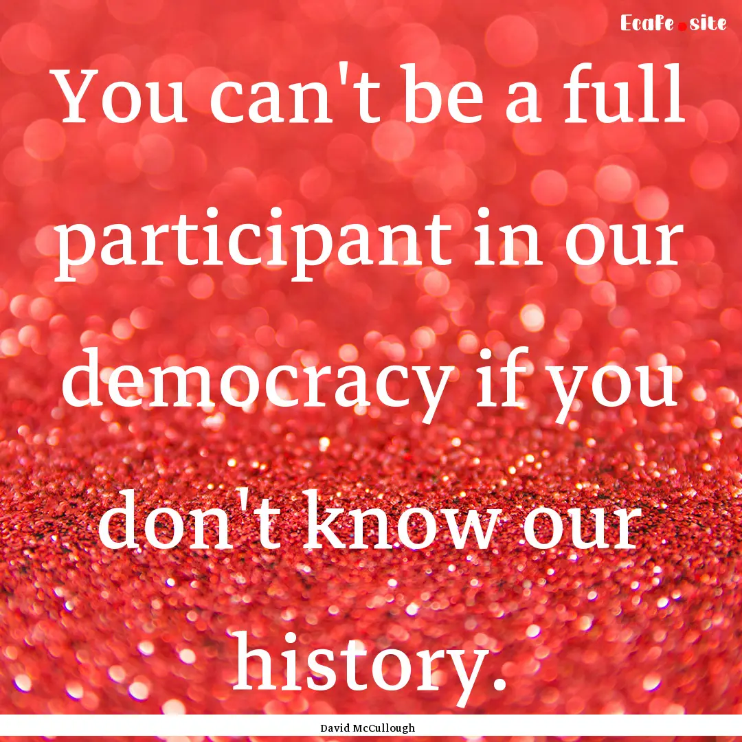 You can't be a full participant in our democracy.... : Quote by David McCullough