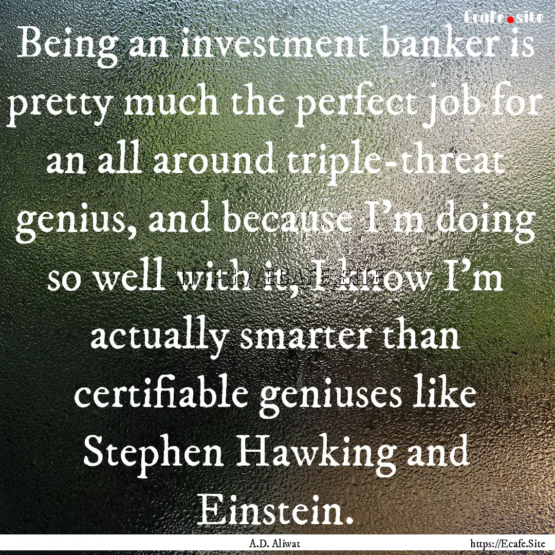 Being an investment banker is pretty much.... : Quote by A.D. Aliwat