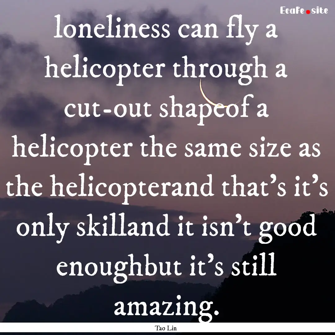 loneliness can fly a helicopter through a.... : Quote by Tao Lin