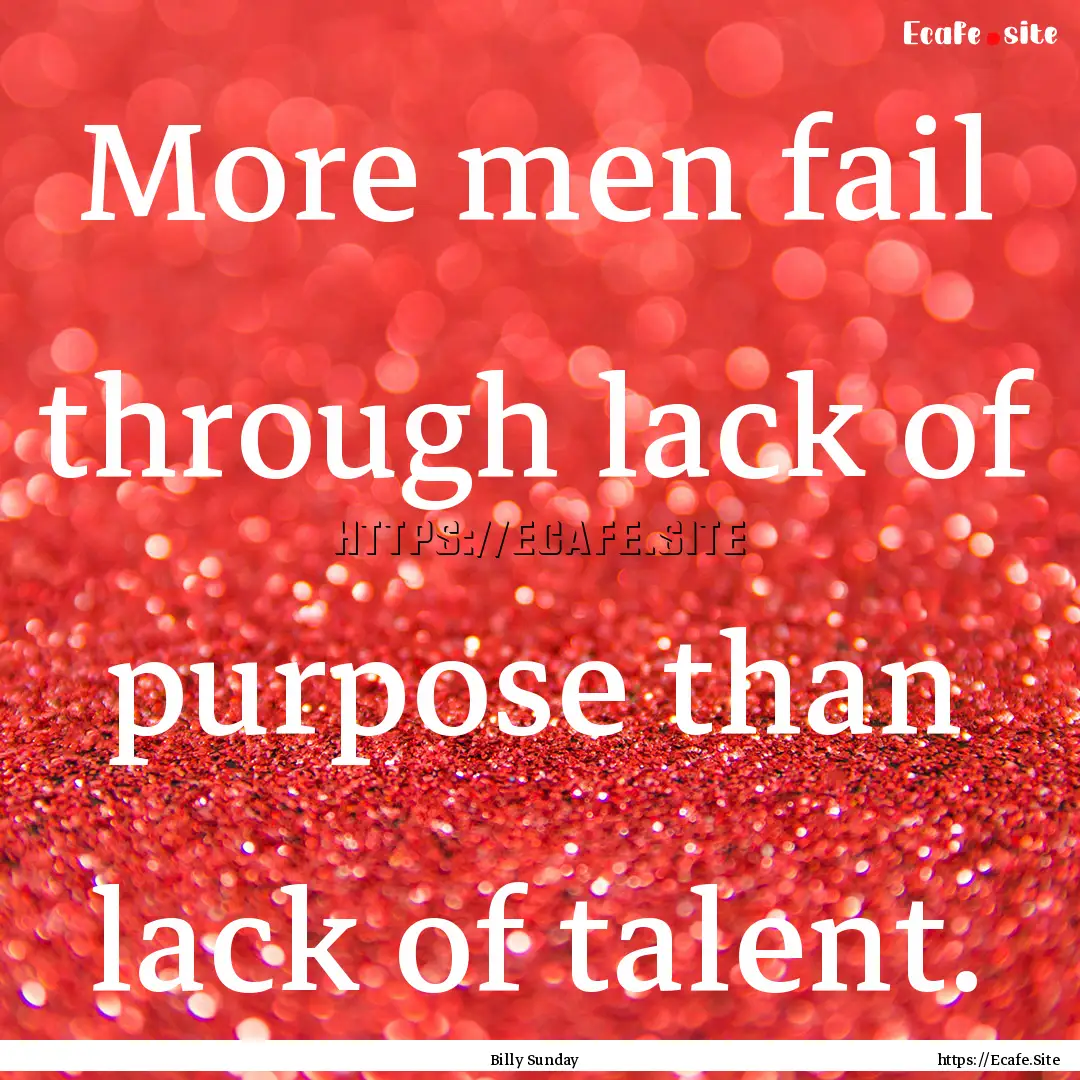 More men fail through lack of purpose than.... : Quote by Billy Sunday