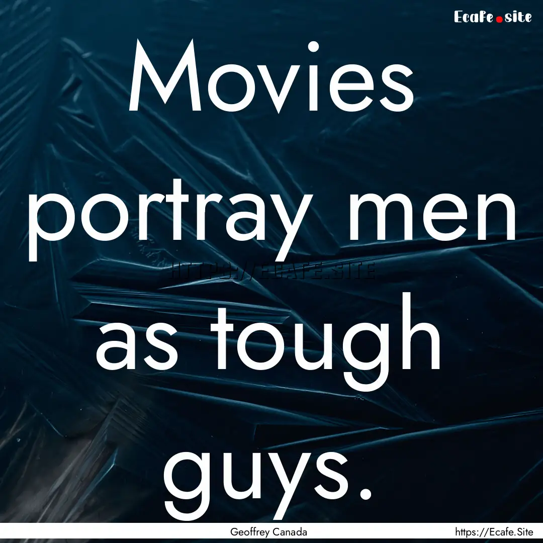 Movies portray men as tough guys. : Quote by Geoffrey Canada