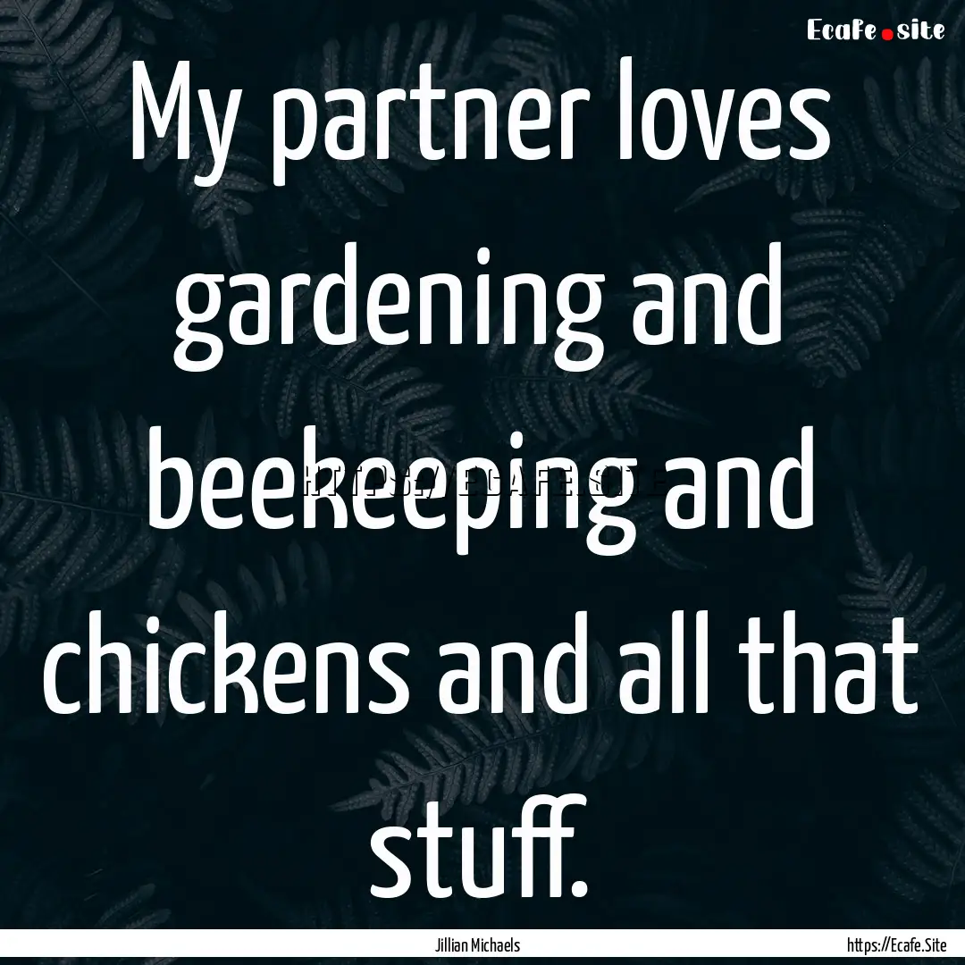 My partner loves gardening and beekeeping.... : Quote by Jillian Michaels