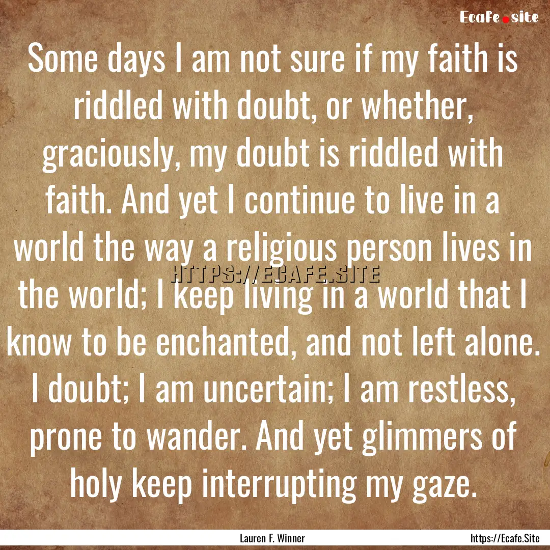 Some days I am not sure if my faith is riddled.... : Quote by Lauren F. Winner