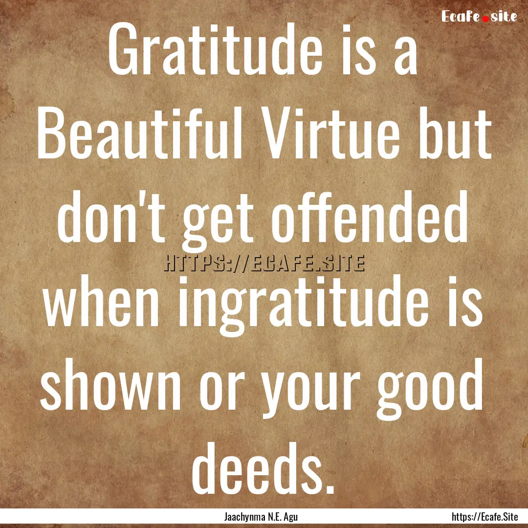 Gratitude is a Beautiful Virtue but don't.... : Quote by Jaachynma N.E. Agu