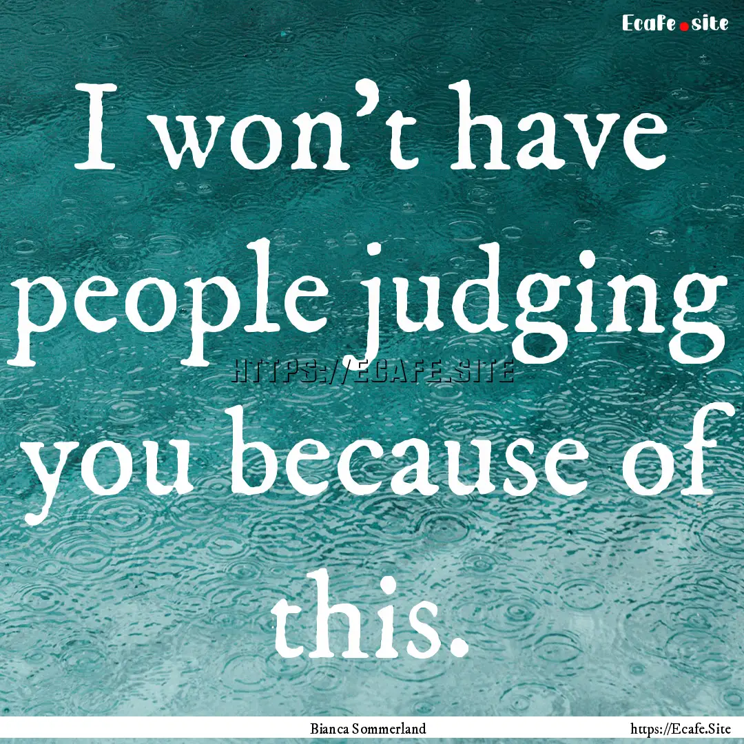 I won’t have people judging you because.... : Quote by Bianca Sommerland