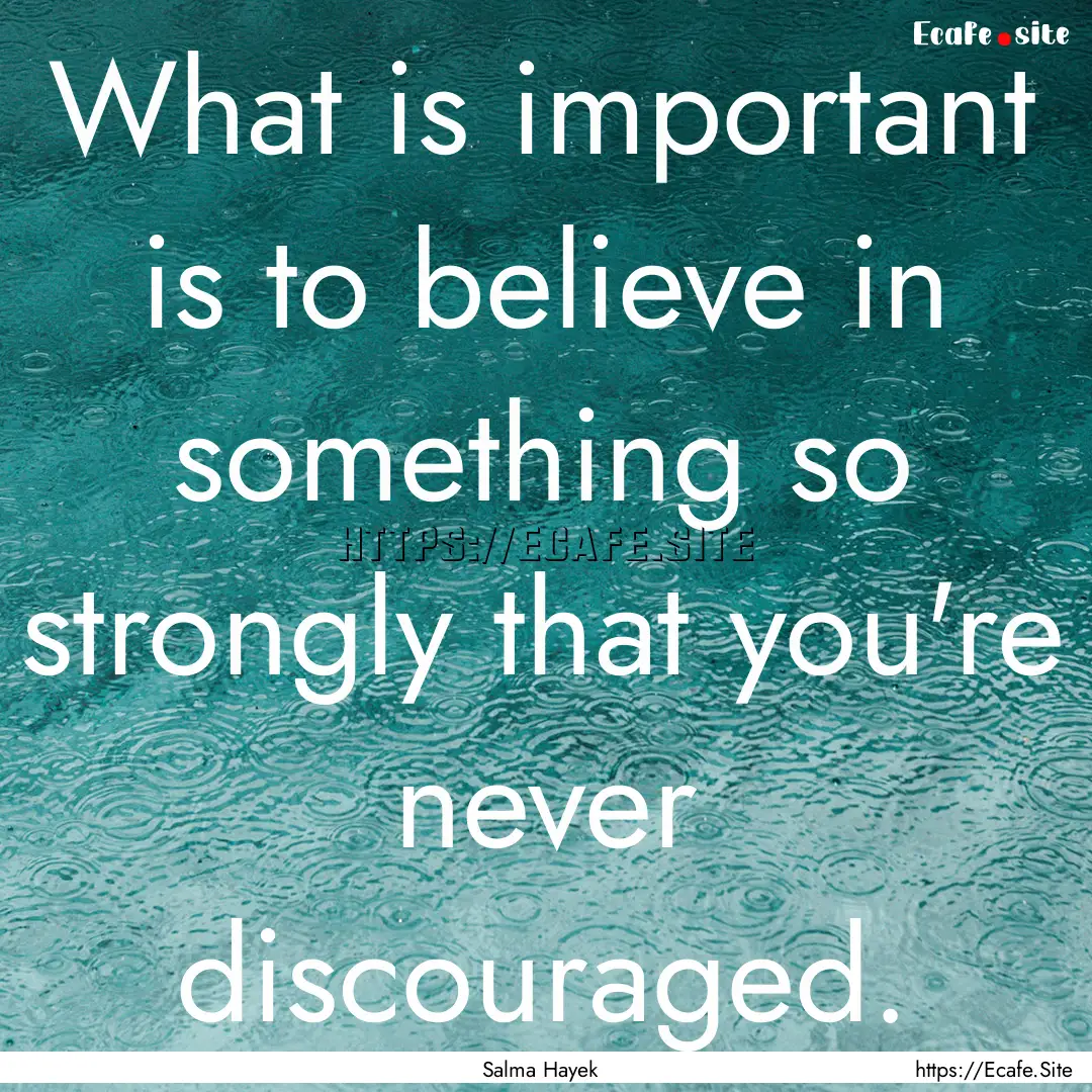 What is important is to believe in something.... : Quote by Salma Hayek