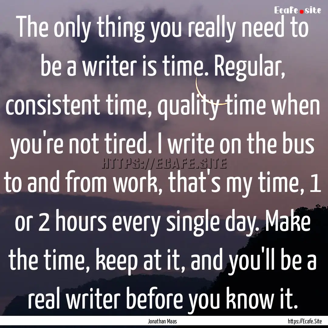 The only thing you really need to be a writer.... : Quote by Jonathan Maas