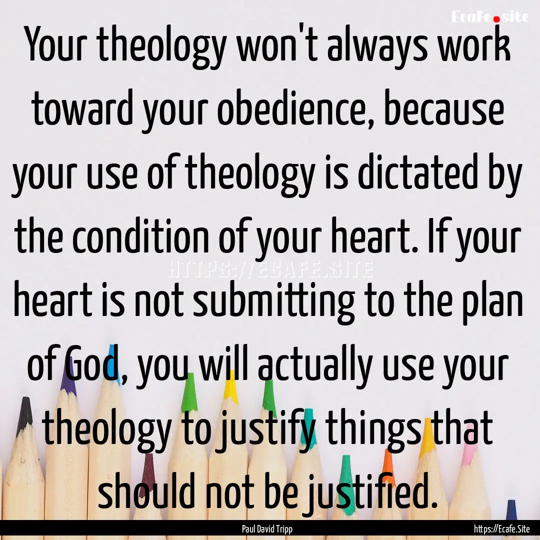 Your theology won't always work toward your.... : Quote by Paul David Tripp