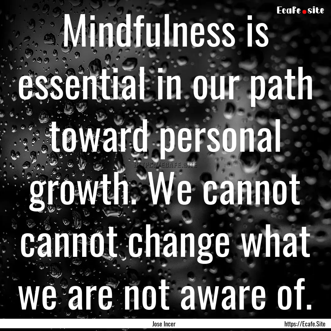 Mindfulness is essential in our path toward.... : Quote by Jose Incer