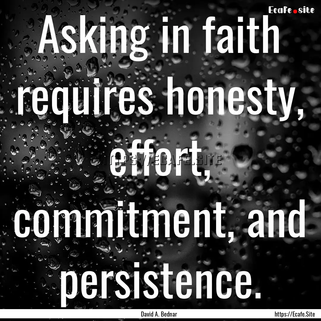 Asking in faith requires honesty, effort,.... : Quote by David A. Bednar