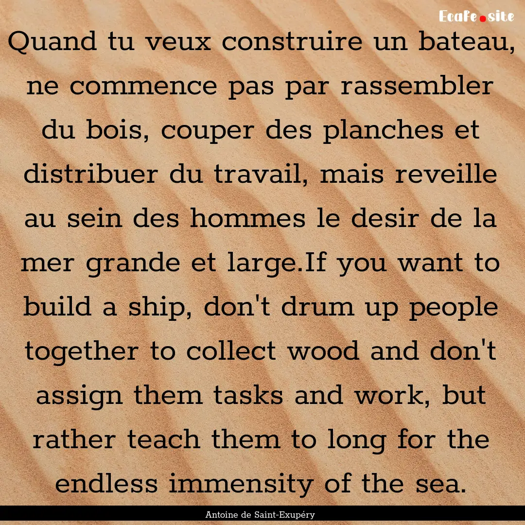 Quand tu veux construire un bateau, ne commence.... : Quote by Antoine de Saint-Exupéry