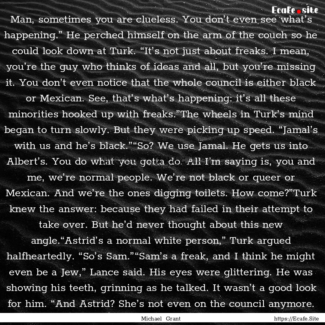 Man, sometimes you are clueless. You don’t.... : Quote by Michael Grant