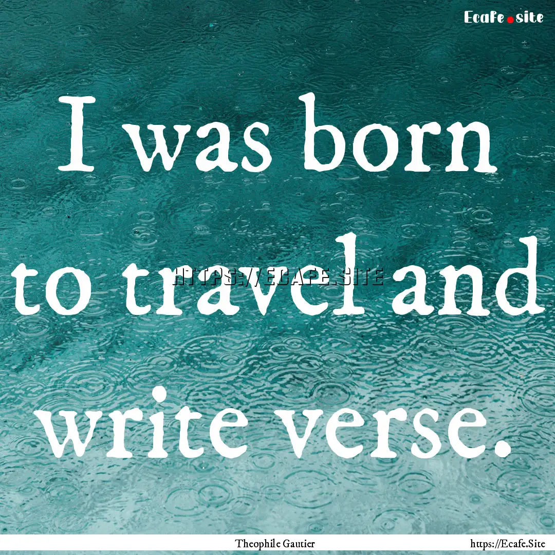 I was born to travel and write verse. : Quote by Theophile Gautier