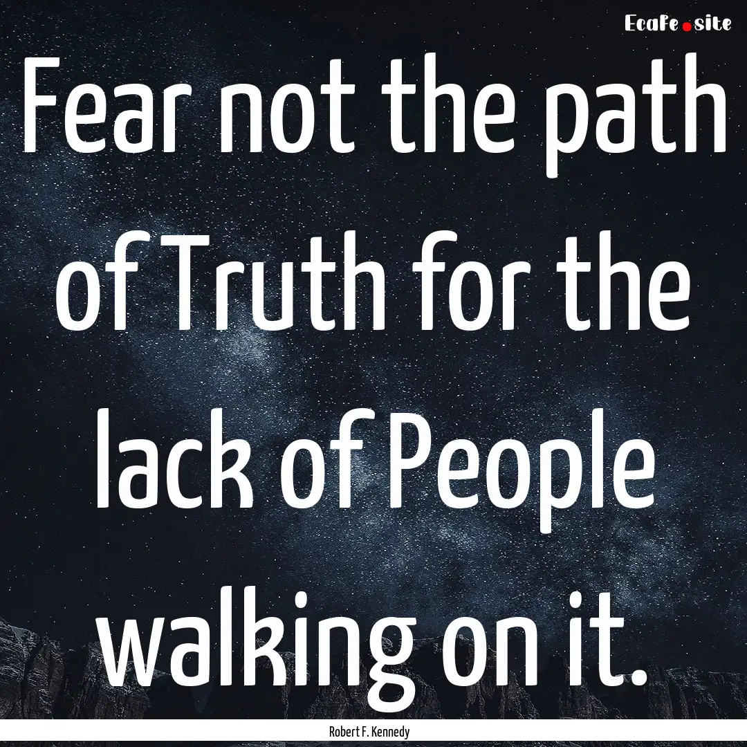 Fear not the path of Truth for the lack of.... : Quote by Robert F. Kennedy