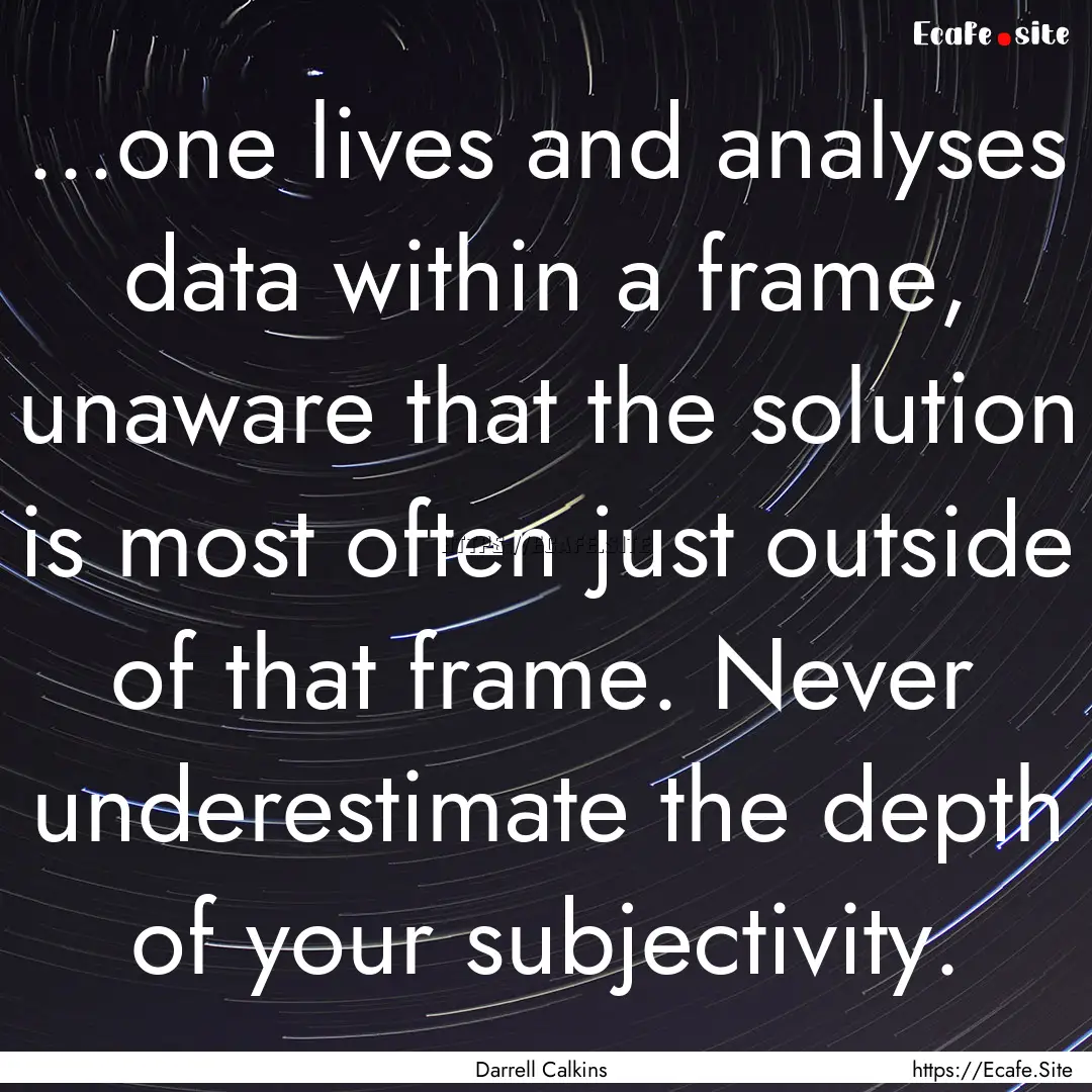 …one lives and analyses data within a frame,.... : Quote by Darrell Calkins