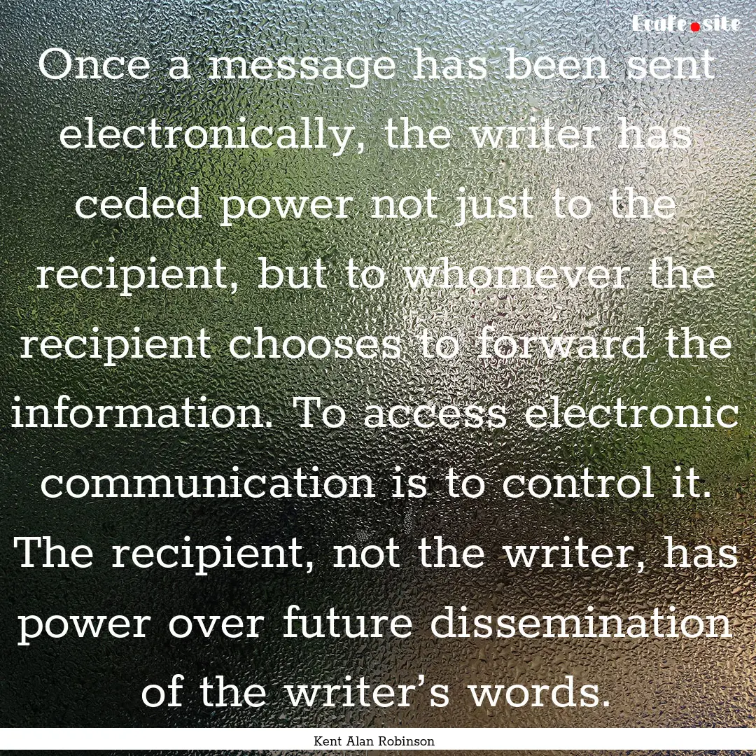 Once a message has been sent electronically,.... : Quote by Kent Alan Robinson