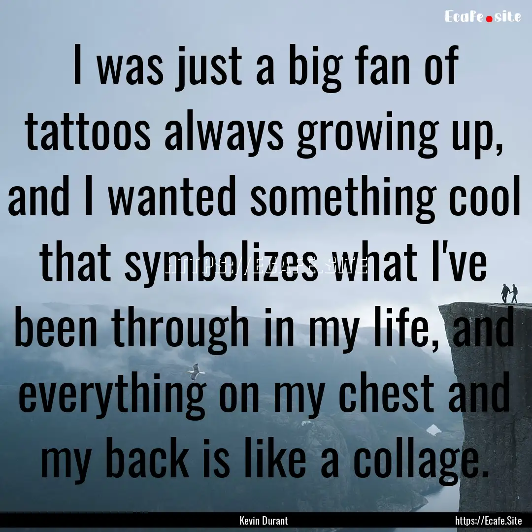 I was just a big fan of tattoos always growing.... : Quote by Kevin Durant