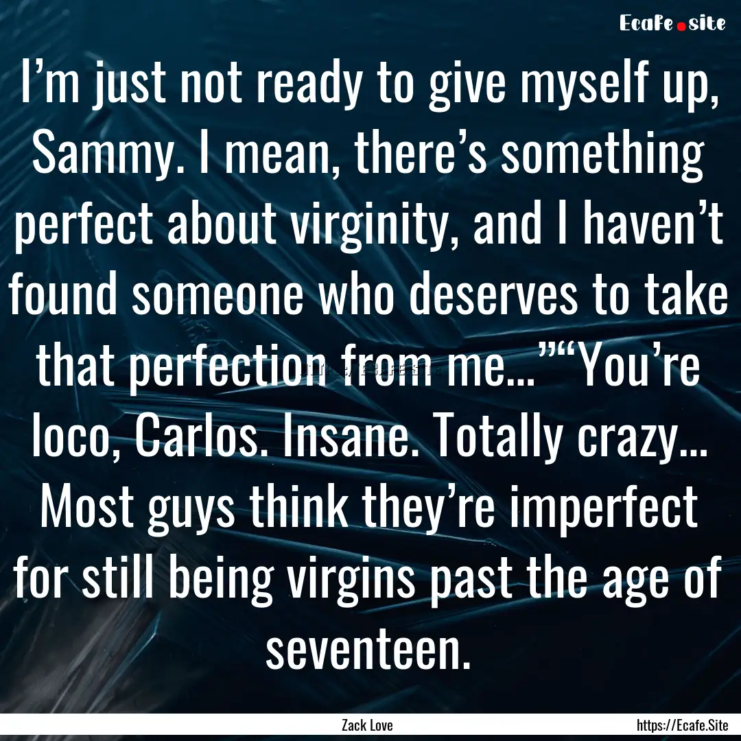 I’m just not ready to give myself up, Sammy..... : Quote by Zack Love