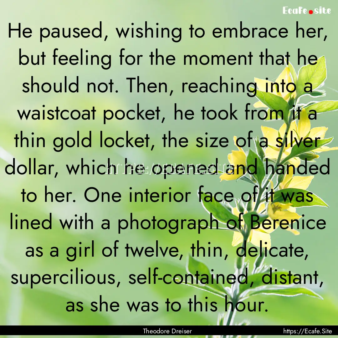 He paused, wishing to embrace her, but feeling.... : Quote by Theodore Dreiser