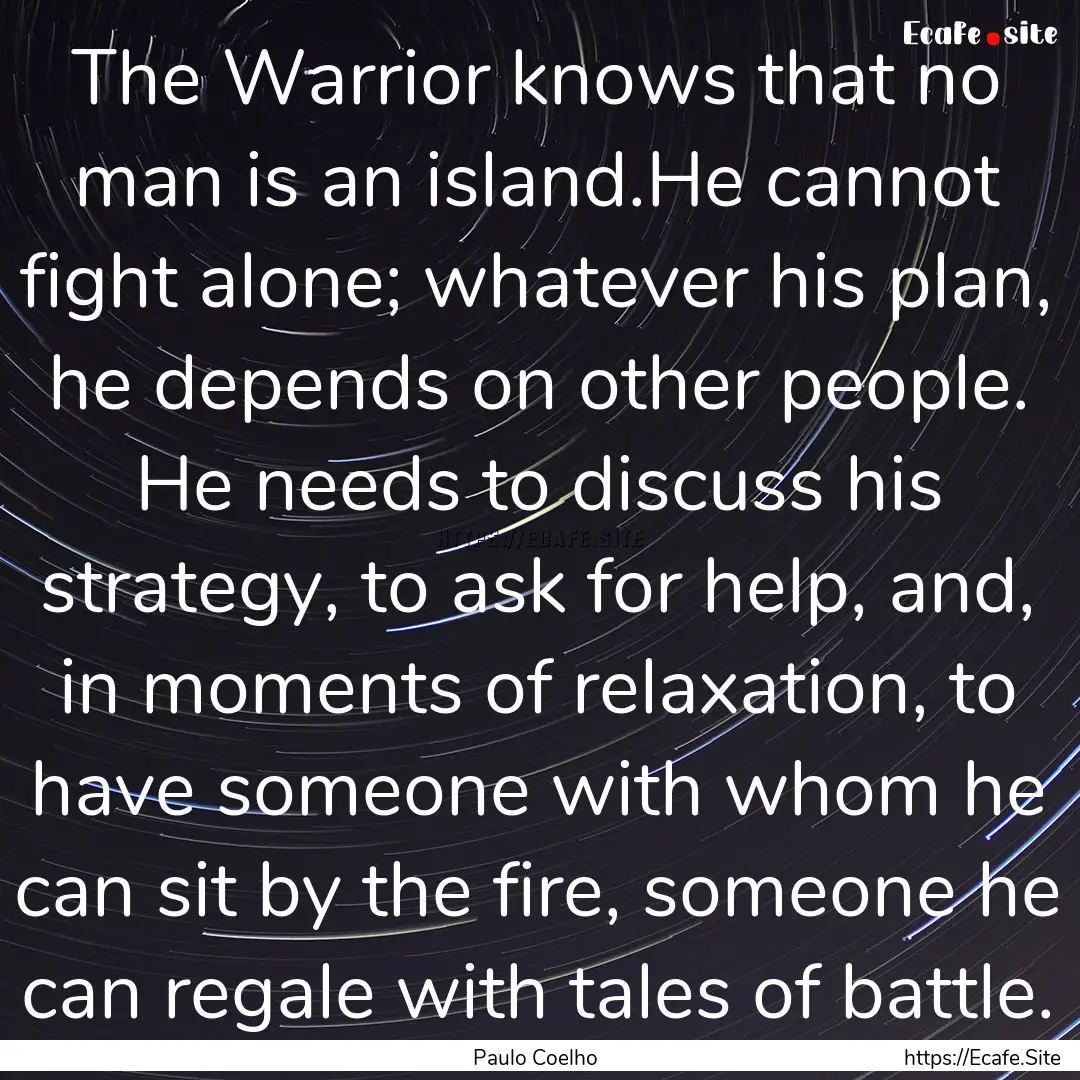 The Warrior knows that no man is an island.He.... : Quote by Paulo Coelho