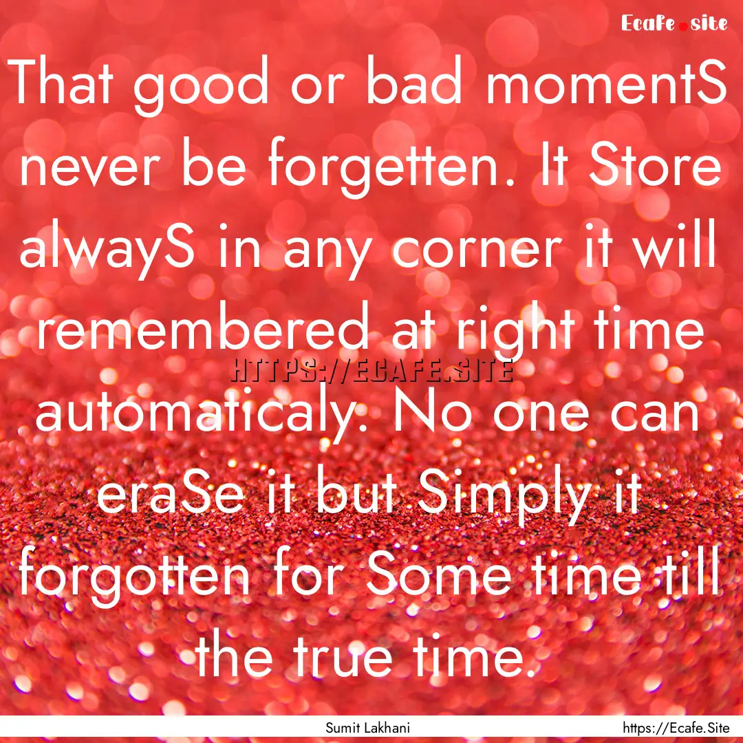 That good or bad momentS never be forgetten..... : Quote by Sumit Lakhani