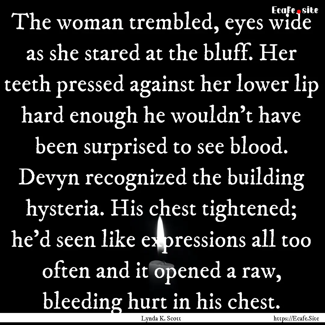 The woman trembled, eyes wide as she stared.... : Quote by Lynda K. Scott