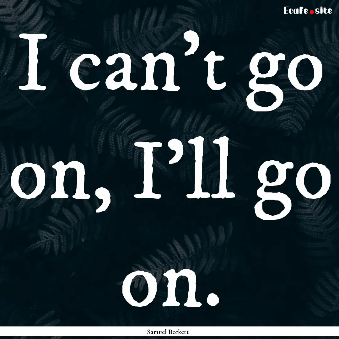 I can't go on, I'll go on. : Quote by Samuel Beckett