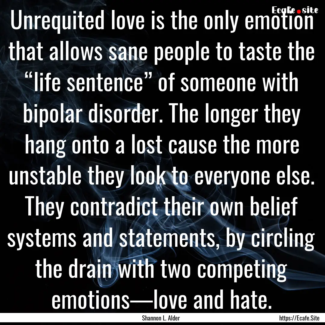 Unrequited love is the only emotion that.... : Quote by Shannon L. Alder