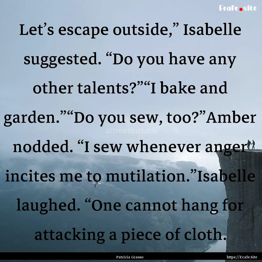 Let’s escape outside,” Isabelle suggested..... : Quote by Patricia Grasso