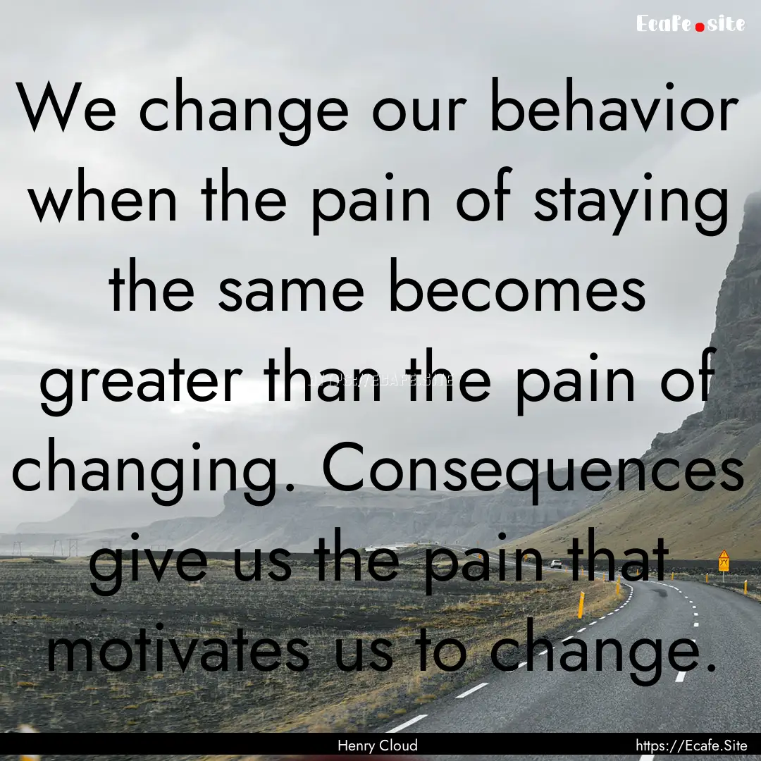 We change our behavior when the pain of staying.... : Quote by Henry Cloud