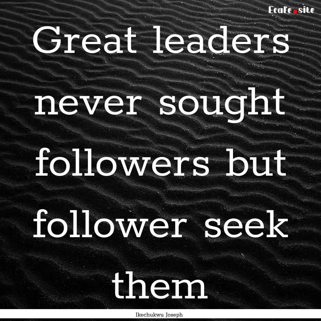 Great leaders never sought followers but.... : Quote by Ikechukwu Joseph