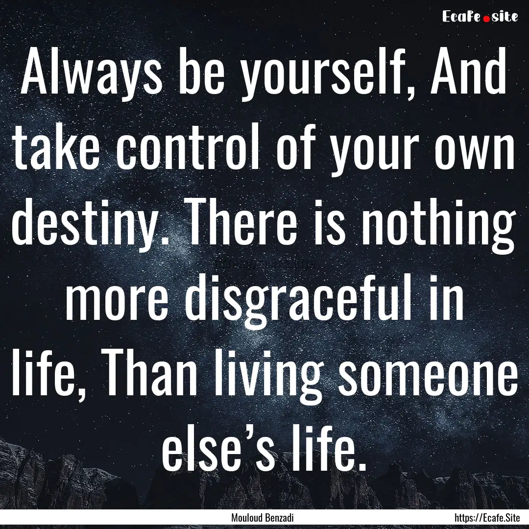 Always be yourself, And take control of your.... : Quote by Mouloud Benzadi