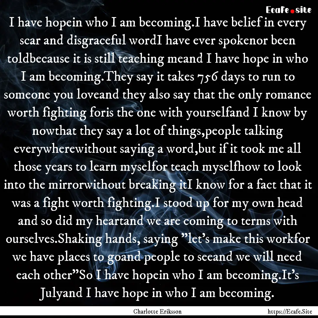 I have hopein who I am becoming.I have belief.... : Quote by Charlotte Eriksson