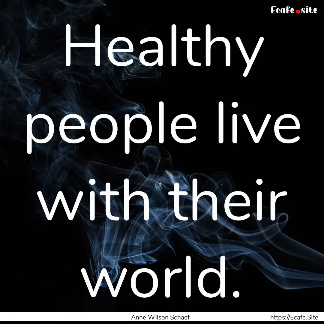 Healthy people live with their world. : Quote by Anne Wilson Schaef