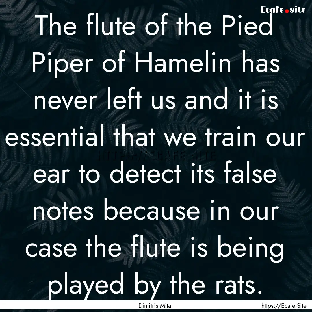 The flute of the Pied Piper of Hamelin has.... : Quote by Dimitris Mita