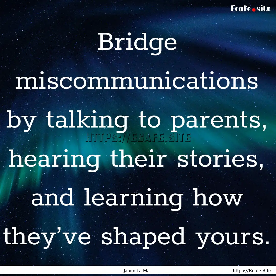 Bridge miscommunications by talking to parents,.... : Quote by Jason L. Ma