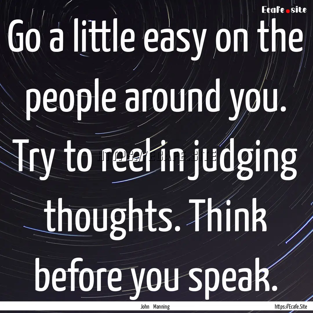 Go a little easy on the people around you..... : Quote by John Manning