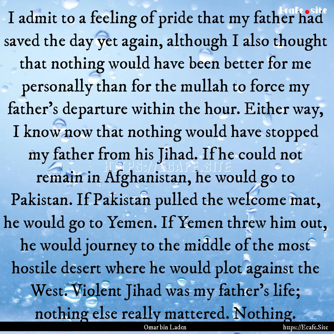 I admit to a feeling of pride that my father.... : Quote by Omar bin Laden