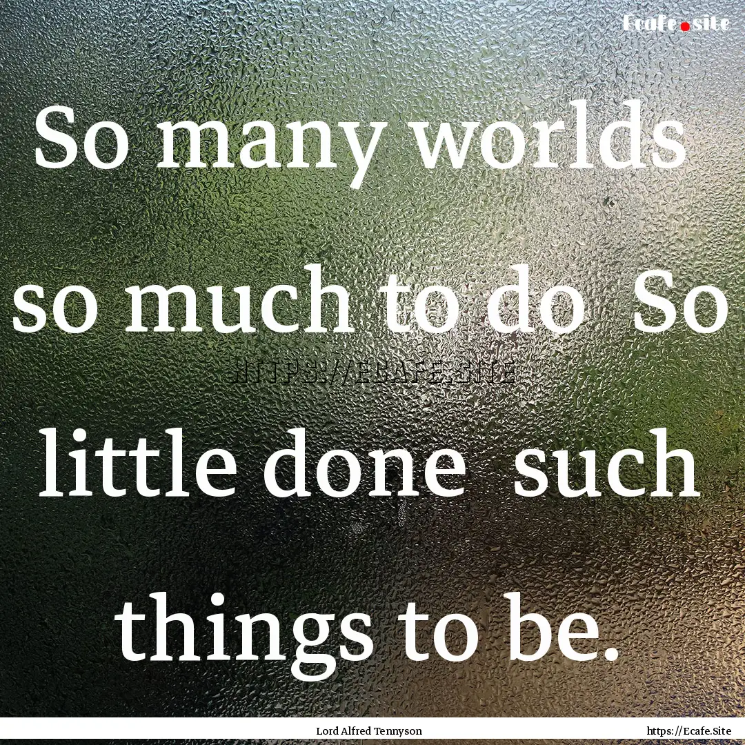 So many worlds so much to do So little.... : Quote by Lord Alfred Tennyson